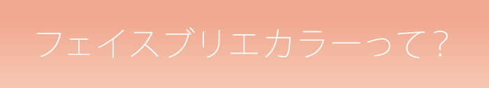 フェイスブリエカラーって？