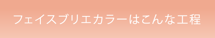 フェイスブリエカラーはこんな工程