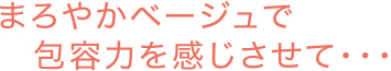 まろやかベージュで包容力を感じさせて…