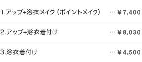 1.アップ+浴衣メイク（ポイントメイク）： \7,800　2.アップ+浴衣着付け： \7,800　3.浴衣着付け：\4,300