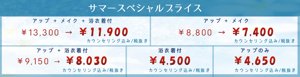 アップ + メイク + 浴衣着付 \14,000 → \11,900（カウンセリング込み） アップ + メイク \9,200 → \7,800（カウンセリング込み） アップ + 浴衣着付 \8,920 → \7,800（カウンセリング込み） 浴衣着付 \4,800 → \4,300（カウンセリング込み） アップのみ \3,670