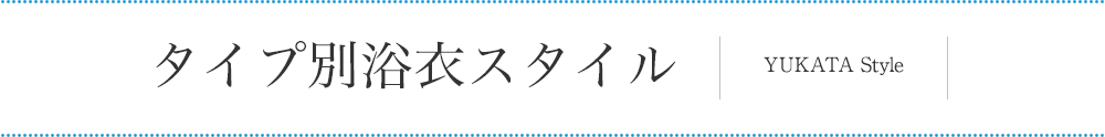 タイプ別浴衣スタイル