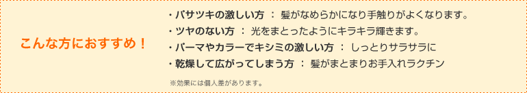 こんな方におすすめ！■パサツキの激しい方■ツヤのない方■パーマやからーでキシミの激しい方■乾燥して広がってしまう方